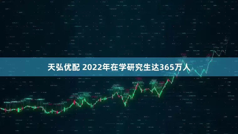 天弘优配 2022年在学研究生达365万人