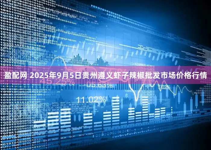 盈配网 2025年9月5日贵州遵义虾子辣椒批发市场价格行情