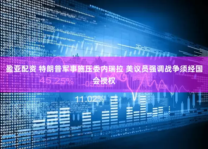 盈亚配资 特朗普军事施压委内瑞拉 美议员强调战争须经国会授权