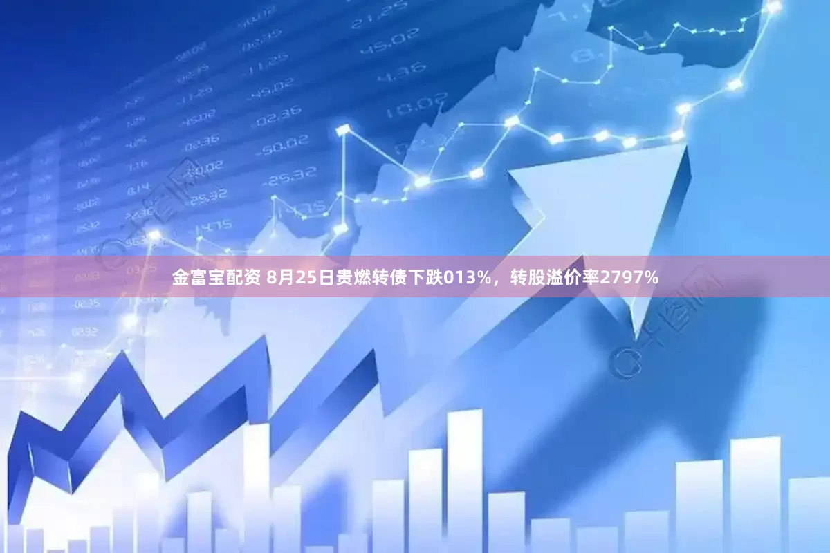 金富宝配资 8月25日贵燃转债下跌013%，转股溢价率2797%